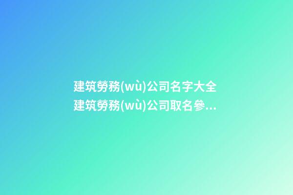 建筑勞務(wù)公司名字大全 建筑勞務(wù)公司取名參考